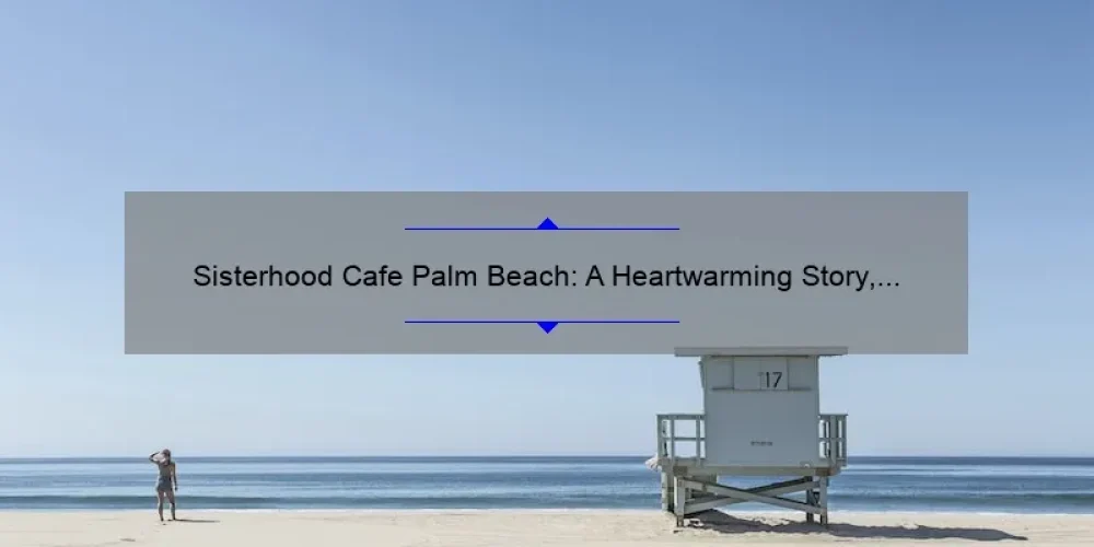 Sisterhood Cafe Palm Beach: A Heartwarming Story, Useful Tips, and Surprising Stats [Your Ultimate Guide]