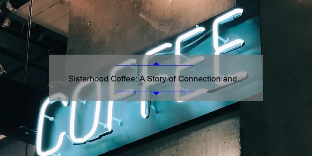 Sisterhood Coffee: A Story of Connection and Empowerment [5 Tips for Building Stronger Bonds with Your Tribe]