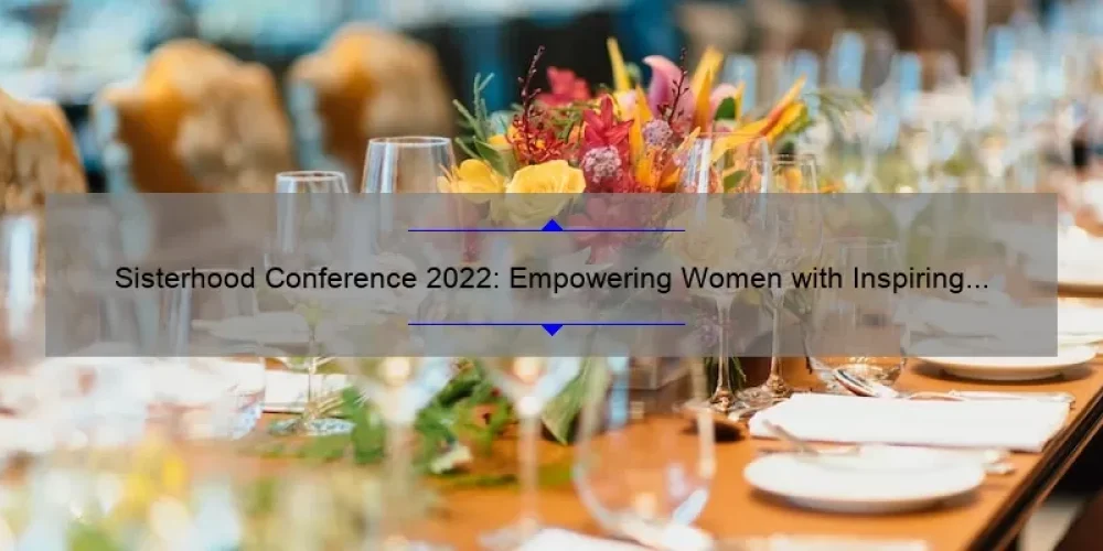 Sisterhood Conference 2022: Empowering Women with Inspiring Stories, Practical Tips, and Eye-Opening Stats [A Must-Attend Event for Women of All Ages]