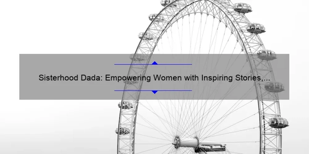 Sisterhood Dada: Empowering Women with Inspiring Stories, Practical Tips, and Eye-Opening Stats [A Comprehensive Guide]