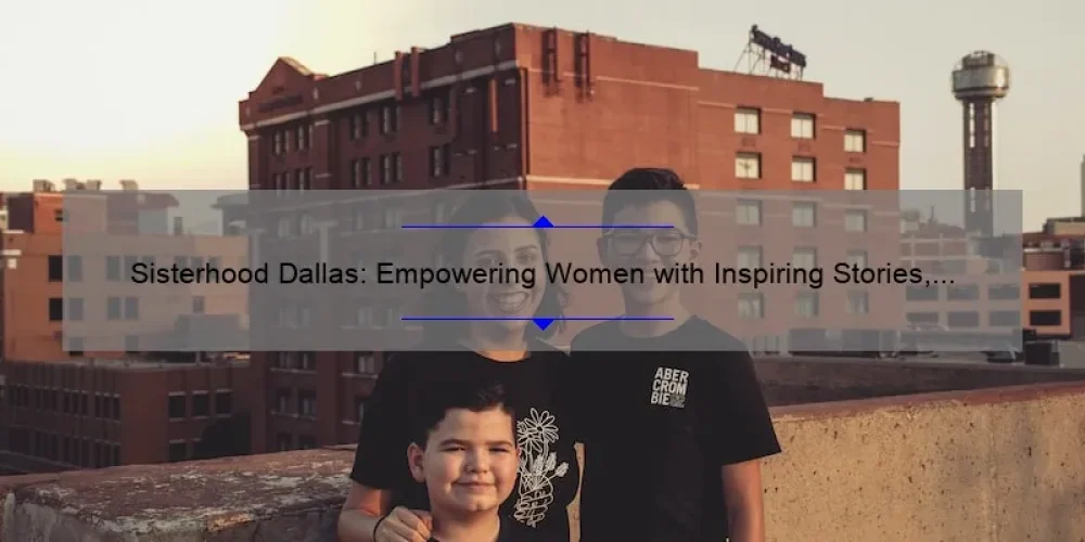 Sisterhood Dallas: Empowering Women with Inspiring Stories, Practical Tips, and Eye-Opening Stats [Your Ultimate Guide]
