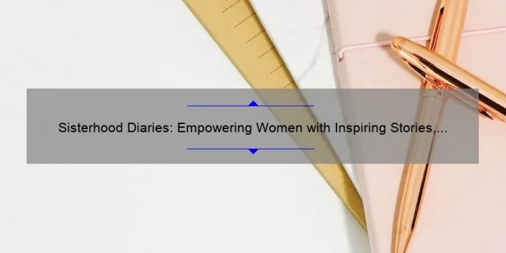 Sisterhood Diaries: Empowering Women with Inspiring Stories, Practical Tips, and Eye-Opening Stats [A Blog for Women Seeking Connection and Support]