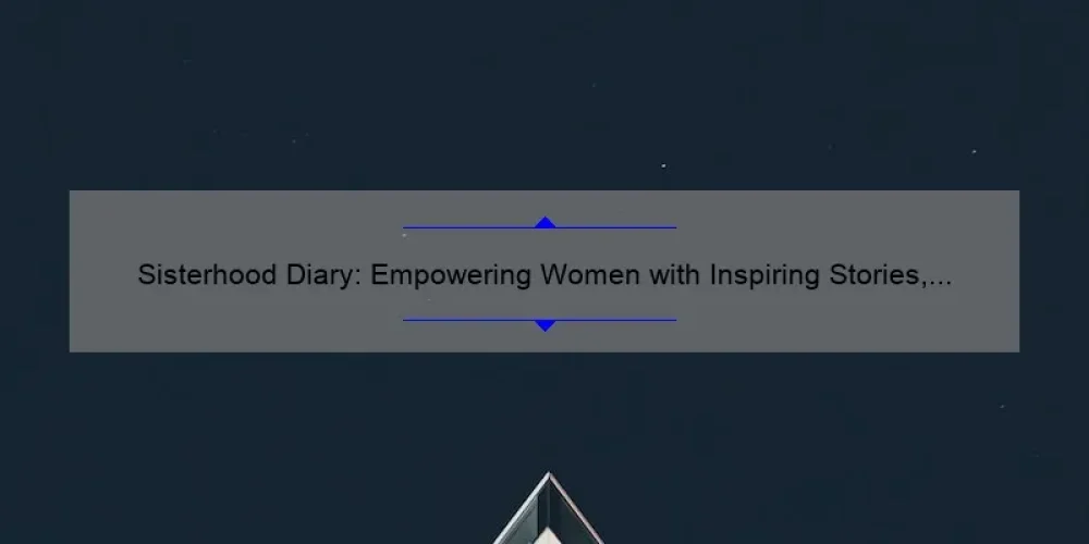 Sisterhood Diary: Empowering Women with Inspiring Stories, Practical Tips, and Eye-Opening Stats [Your Ultimate Guide to Building Strong Bonds]
