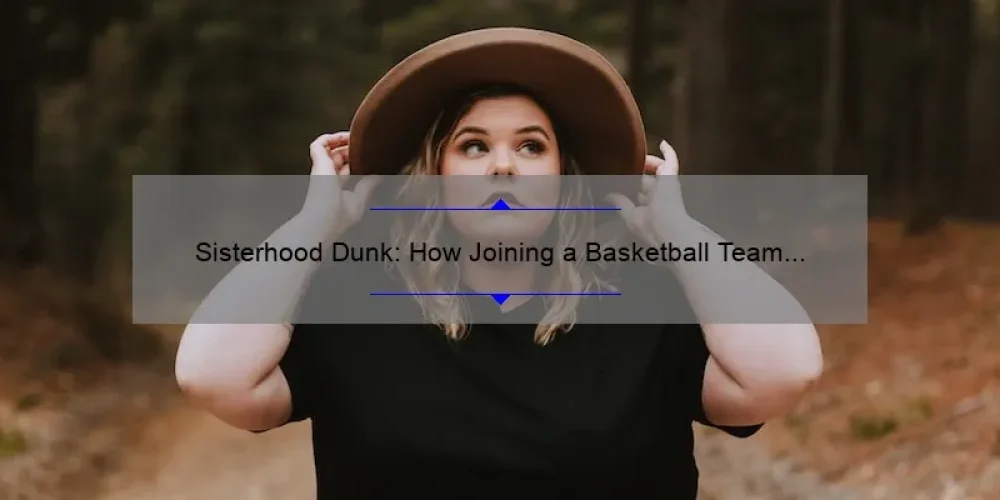 Sisterhood Dunk: How Joining a Basketball Team Can Strengthen Your Bonds [Plus Tips and Stats]