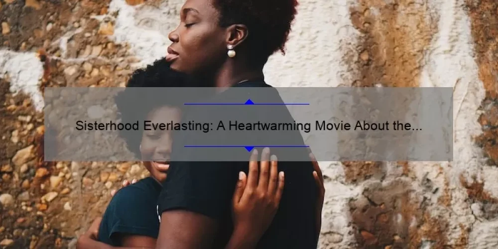 Sisterhood Everlasting: A Heartwarming Movie About the Power of Female Friendship