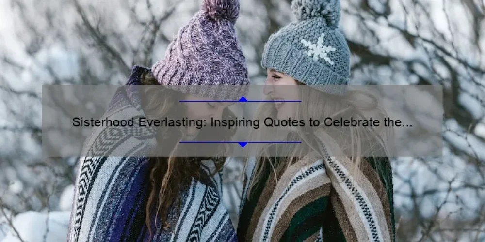 Sisterhood Everlasting: Inspiring Quotes to Celebrate the Bond of Sisterhood
