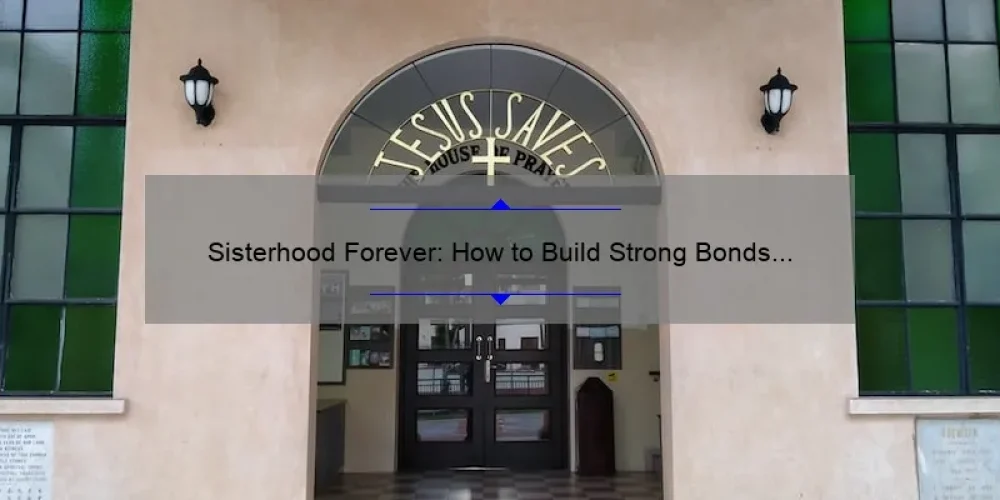 Sisterhood Forever: How to Build Strong Bonds and Overcome Challenges [With Real-Life Stories and Data-Backed Tips]