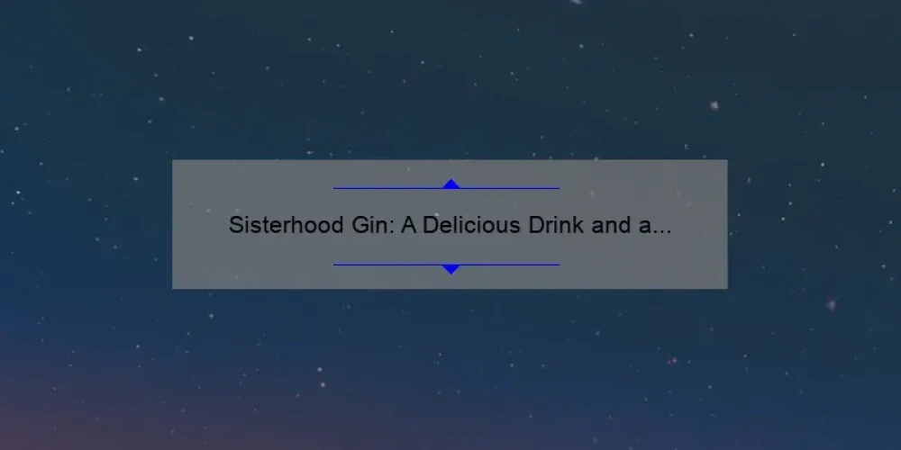 Sisterhood Gin: A Delicious Drink and a Bonding Experience [5 Tips for Hosting the Perfect Girls’ Night In]
