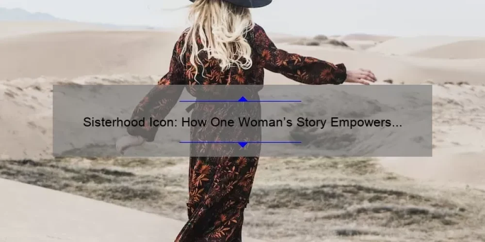 Sisterhood Icon: How One Woman’s Story Empowers Women Everywhere [5 Tips for Building Strong Bonds]
