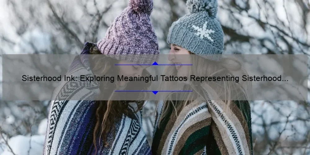 Sisterhood Ink: Exploring Meaningful Tattoos Representing Sisterhood [A Guide to Choosing and Designing Your Own]