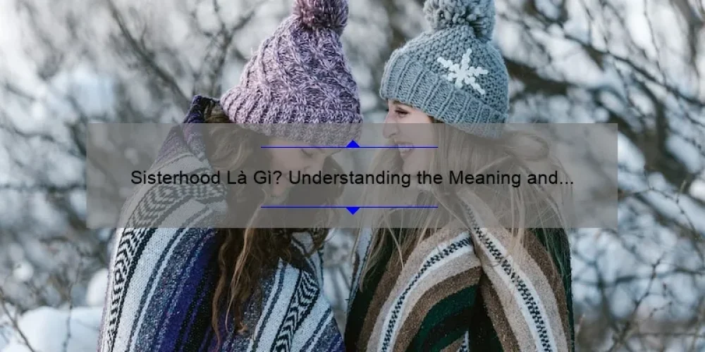 Sisterhood Là Gì? Understanding the Meaning and Importance [Plus 5 Ways to Build Strong Sisterhood Bonds]