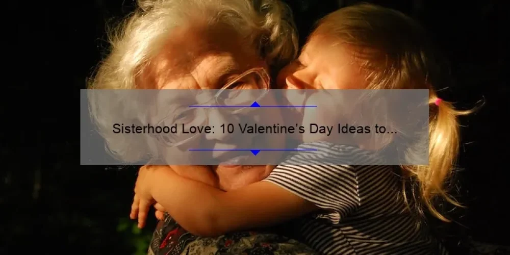 Sisterhood Love: 10 Valentine’s Day Ideas to Celebrate with Your Besties