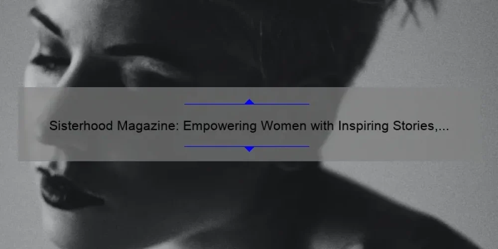 Sisterhood Magazine: Empowering Women with Inspiring Stories, Practical Tips, and Eye-Opening Stats [Your Ultimate Guide to Female Empowerment]