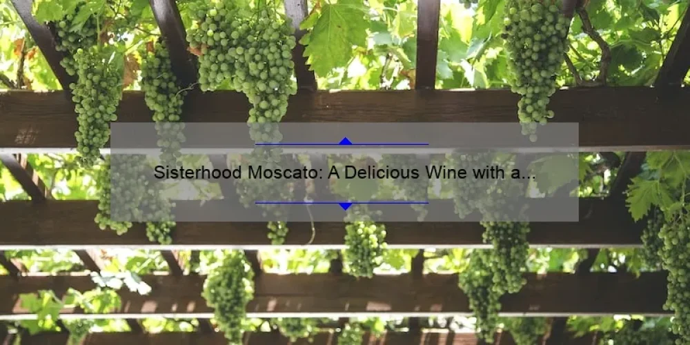 Sisterhood Moscato: A Delicious Wine with a Heartwarming Story [Plus Tips on How to Choose the Perfect Bottle]