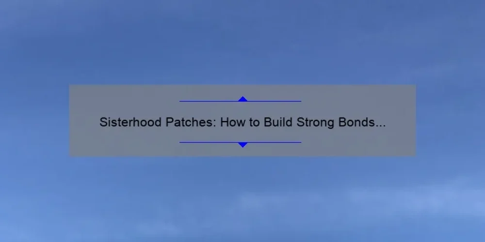 Sisterhood Patches: How to Build Strong Bonds and Show Your Support [A Personal Story + 5 Useful Tips + Stats]