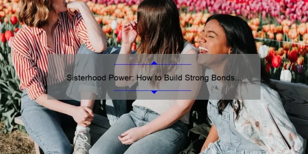 Sisterhood Power: How to Build Strong Bonds and Achieve Success Together [A Personal Story + 5 Key Strategies]