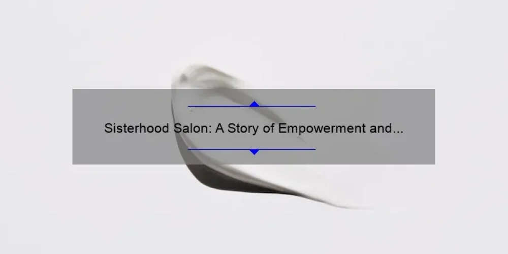 Sisterhood Salon: A Story of Empowerment and Beauty [5 Tips for Finding Your Perfect Salon]