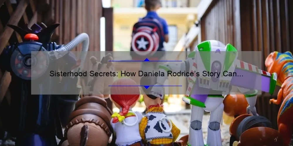 Sisterhood Secrets: How Daniela Rodrice’s Story Can Help You Build Stronger Bonds [Expert Tips and Stats]