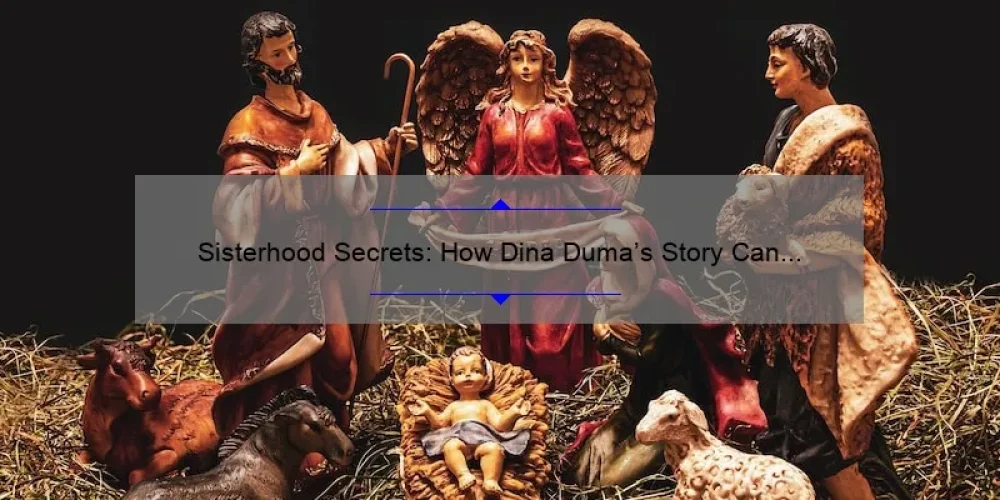 Sisterhood Secrets: How Dina Duma’s Story Can Help You Build Stronger Bonds [5 Tips for Cultivating Lasting Relationships]