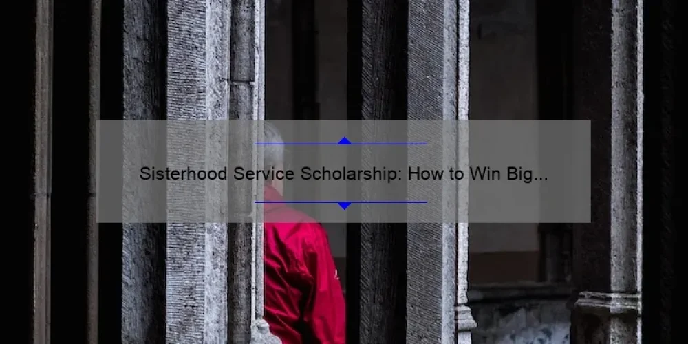 Sisterhood Service Scholarship: How to Win Big and Give Back [Expert Tips and Inspiring Stories]