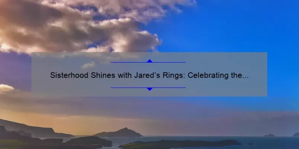 Sisterhood Shines with Jared’s Rings: Celebrating the Bond of Sisterhood