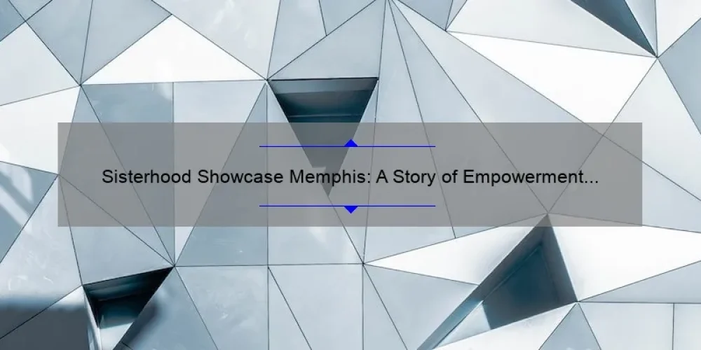 Sisterhood Showcase Memphis: A Story of Empowerment and Connection [5 Tips for Building Strong Bonds]