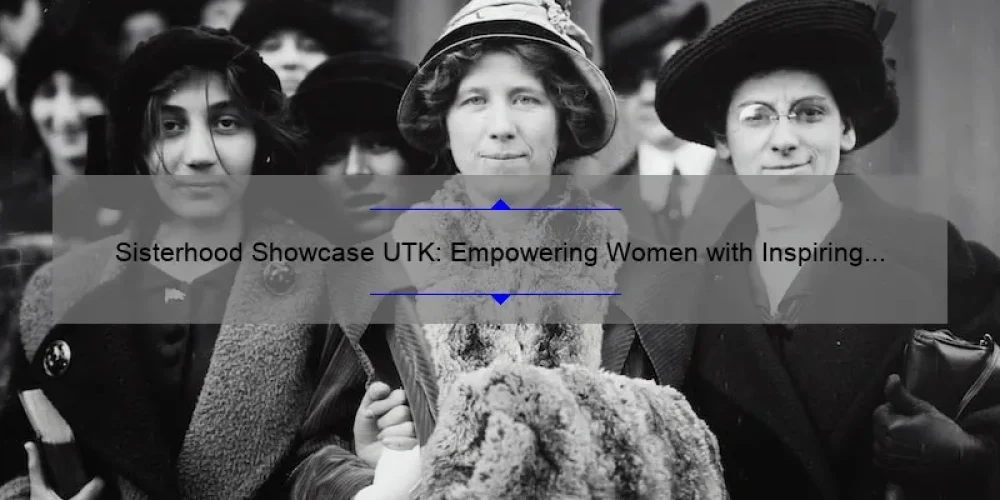 Sisterhood Showcase UTK: Empowering Women with Inspiring Stories, Practical Tips, and Eye-Opening Stats [Ultimate Guide]