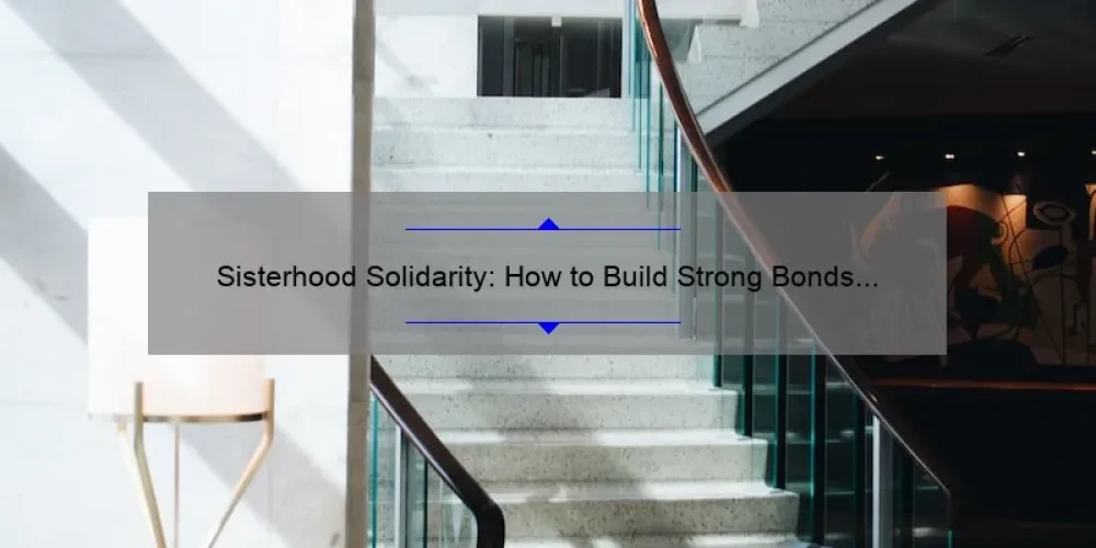 Sisterhood Solidarity: How to Build Strong Bonds and Overcome Challenges [A Guide with Real-Life Stories and Stats]