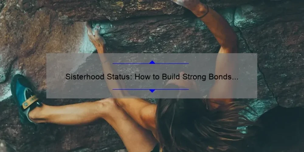 Sisterhood Status: How to Build Strong Bonds and Find Your Tribe [Expert Tips and Inspiring Stories]