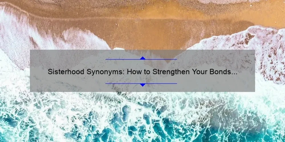 Sisterhood Synonyms: How to Strengthen Your Bonds and Expand Your Vocabulary [A Personal Story + 5 Useful Tips]