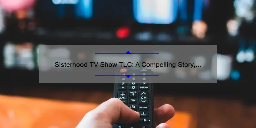 Sisterhood TV Show TLC: A Compelling Story, Practical Tips, and Eye-Opening Stats [Your Ultimate Guide]
