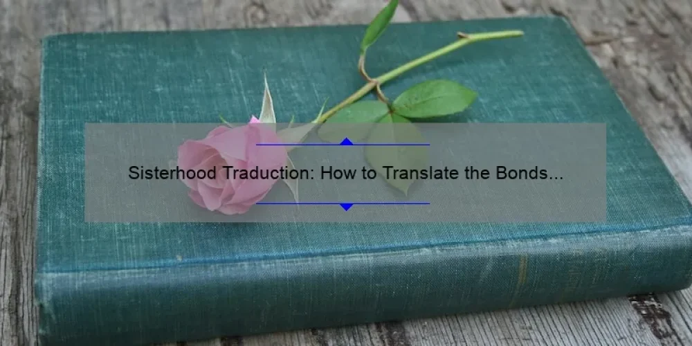 Sisterhood Traduction: How to Translate the Bonds of Sisterhood Across Languages [A Personal Story and Practical Tips]