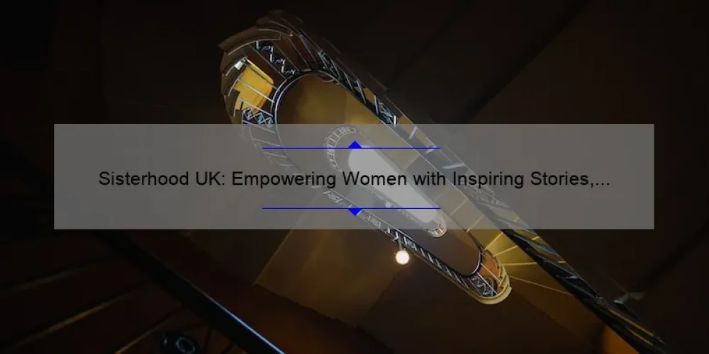 Sisterhood UK: Empowering Women with Inspiring Stories, Practical Tips, and Eye-Opening Stats [Your Ultimate Guide]