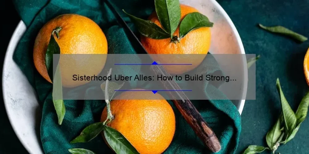 Sisterhood Uber Alles: How to Build Strong Bonds and Overcome Challenges [A Guide with Real-Life Stories and Stats]