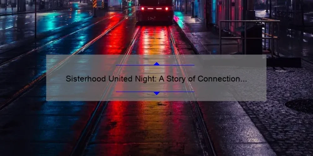 Sisterhood United Night: A Story of Connection and Empowerment [5 Tips for Strengthening Your Bonds]
