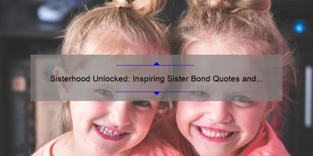 Sisterhood Unlocked: Inspiring Sister Bond Quotes and Tips for Strengthening Your Connection [With Stats and Solutions]