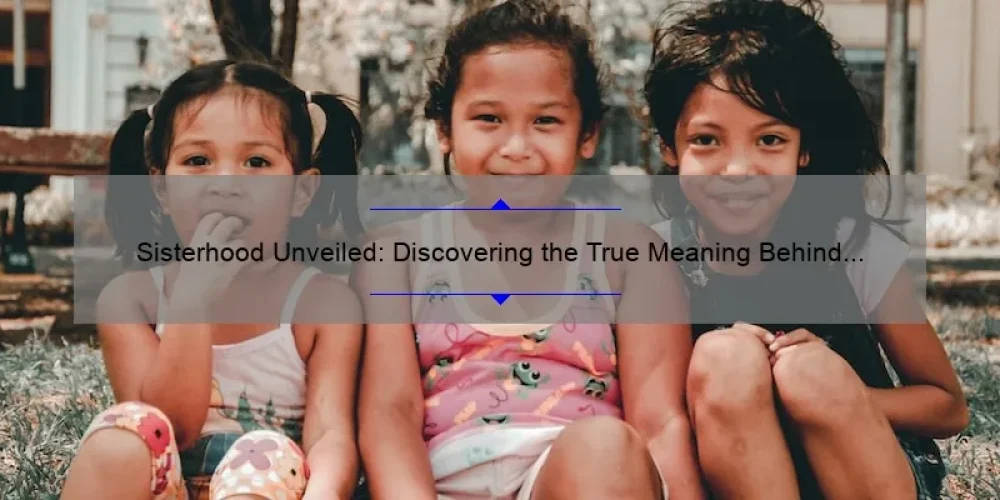 Sisterhood Unveiled: Discovering the True Meaning Behind the Bond