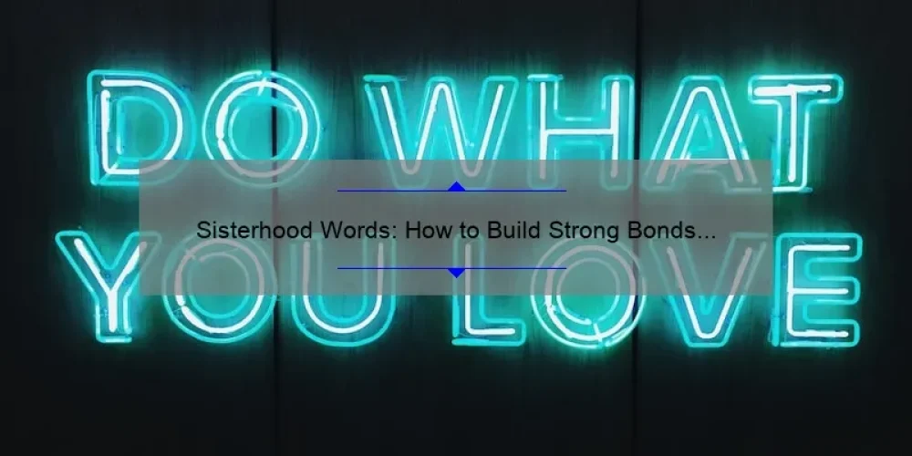 Sisterhood Words: How to Build Strong Bonds and Supportive Relationships [A Personal Story and Practical Tips with Statistics]