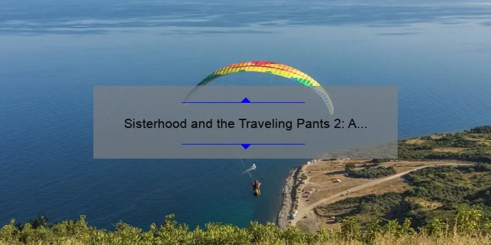 Sisterhood and the Traveling Pants 2: A Journey of Friendship, Fashion, and Adventure [Ultimate Guide]