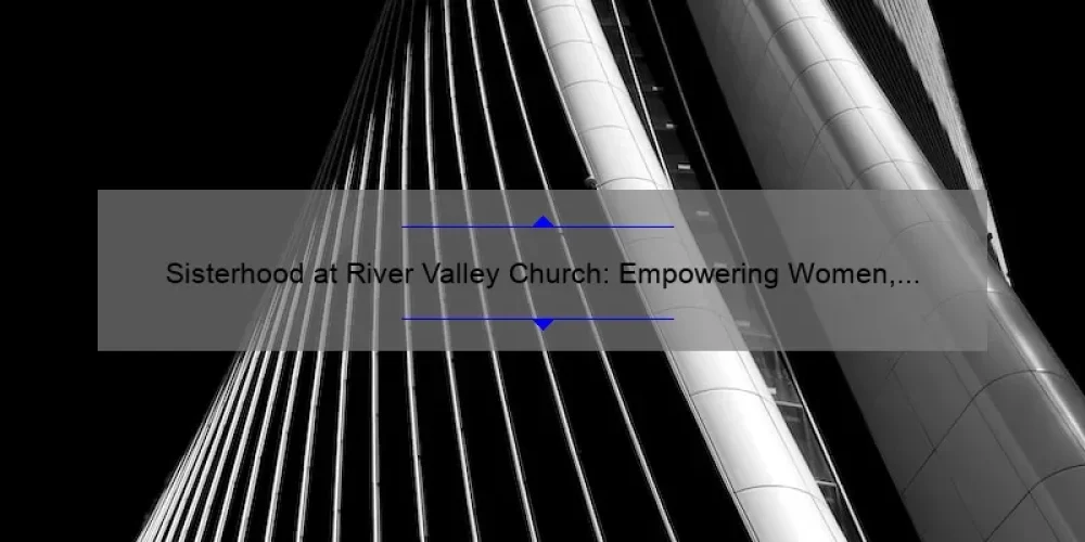 Sisterhood at River Valley Church: Empowering Women, Building Community, and Finding Purpose [A Guide to Joining the Movement]