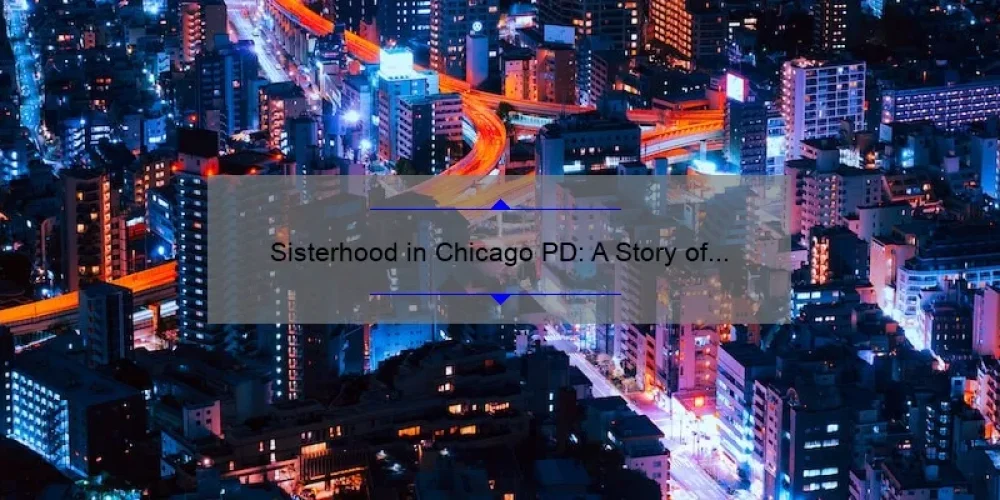Sisterhood in Chicago PD: A Story of Unity and Empowerment [5 Tips for Building Strong Bonds and Solving Problems Together]