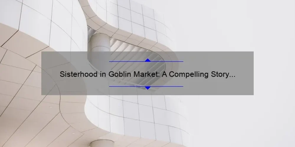 Sisterhood in Goblin Market: A Compelling Story and Practical Tips for Building Strong Bonds [With Stats and Solutions]