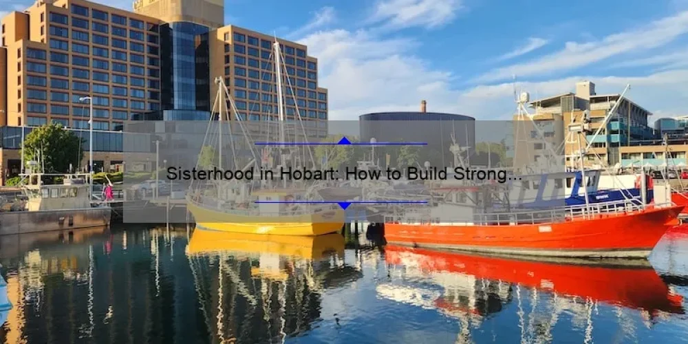 Sisterhood in Hobart: How to Build Strong Bonds and Find Support [Expert Tips and Inspiring Stories]