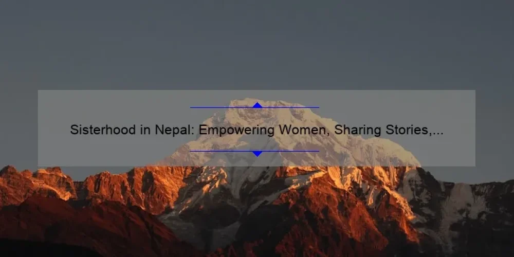 Sisterhood in Nepal: Empowering Women, Sharing Stories, and Solving Problems [A Comprehensive Guide]
