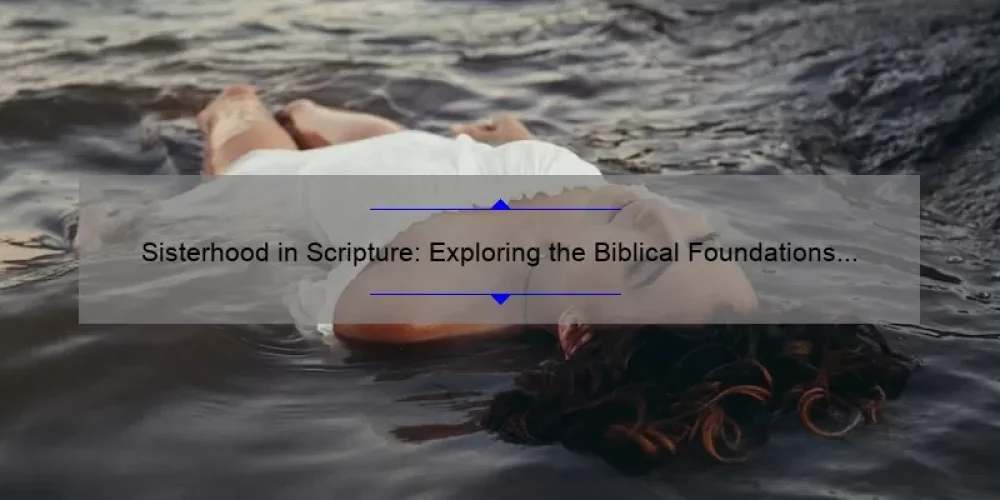 Sisterhood in Scripture: Exploring the Biblical Foundations of Female Bonding