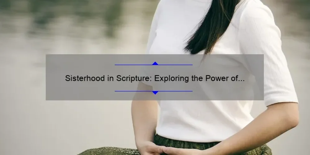Sisterhood in Scripture: Exploring the Power of Biblical Verses on Female Bonding