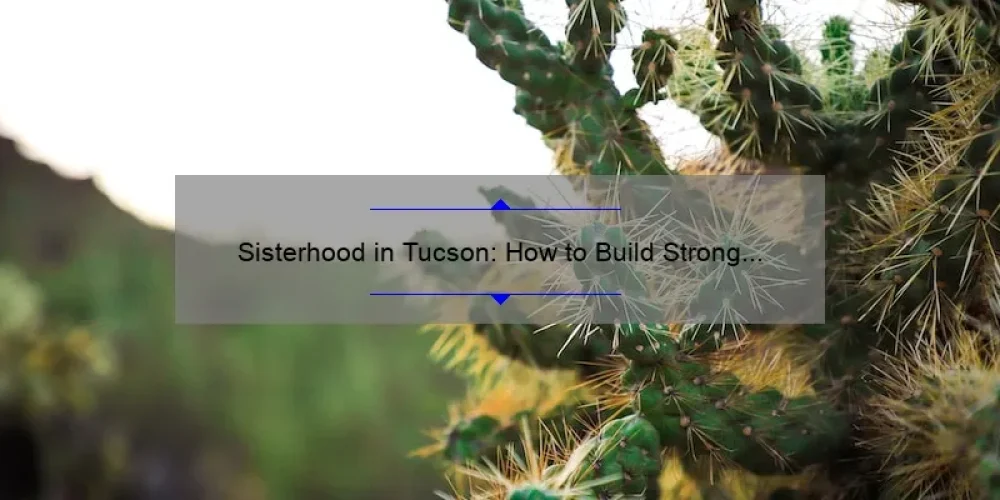 Sisterhood in Tucson: How to Build Strong Bonds and Find Support [Expert Tips and Inspiring Stories]