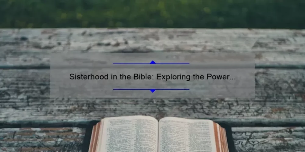 Sisterhood in the Bible: Exploring the Power of Female Relationships [A Personal Story, Practical Tips, and Surprising Stats]