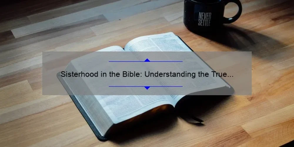 Sisterhood in the Bible: Understanding the True Meaning and Importance