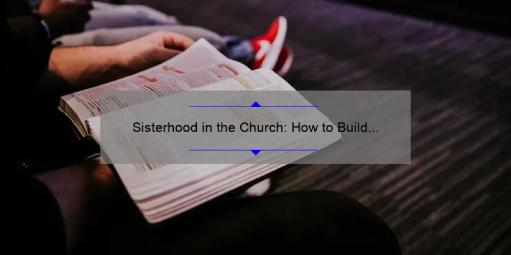 Sisterhood in the Church: How to Build Strong Bonds and Overcome Challenges [Real Stories and Practical Tips]